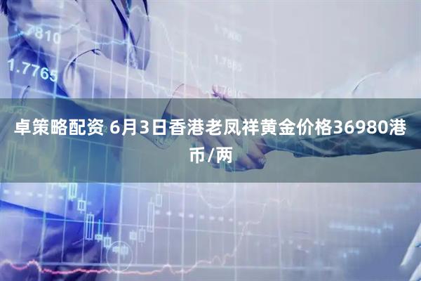卓策略配资 6月3日香港老凤祥黄金价格36980港币/两
