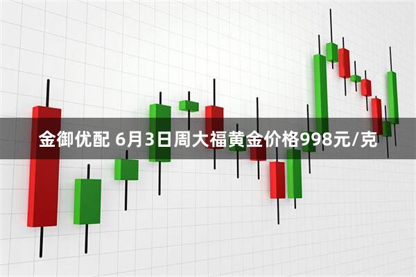 金御优配 6月3日周大福黄金价格998元/克