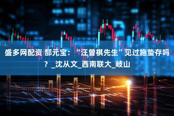 盛多网配资 郜元宝：“汪曾祺先生”见过施蛰存吗？_沈从文_西南联大_岐山