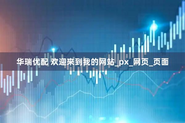 华瑞优配 欢迎来到我的网站_px_网页_页面