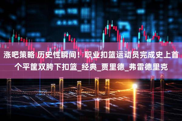 涨吧策略 历史性瞬间！职业扣篮运动员完成史上首个平筐双胯下扣篮_经典_贾里德_弗雷德里克