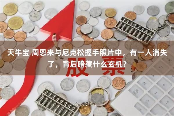 天牛宝 周恩来与尼克松握手照片中，有一人消失了，背后暗藏什么玄机？