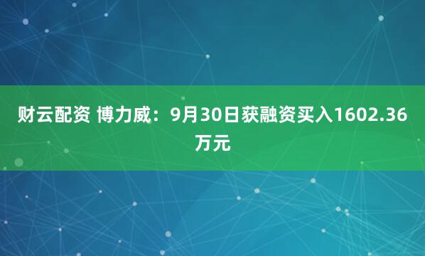财云配资 博力威:9月30日获融资买入1602.36万元