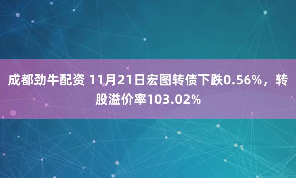 成都劲牛配资 11月21日宏图转债下跌0.56%，转股溢价率103.02%