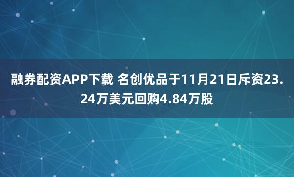 融券配资APP下载 名创优品于11月21日斥资23.24万美元回购4.84万股