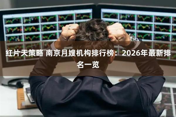 红片天策略 南京月嫂机构排行榜：2026年最新排名一览